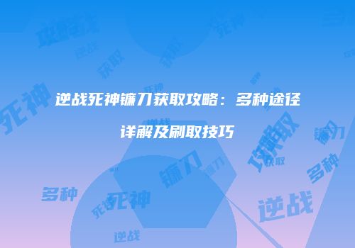逆战死神镰刀获取攻略：多种途径详解及刷取技巧