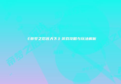 《帝梦之后宫天下》游戏攻略与玩法解析