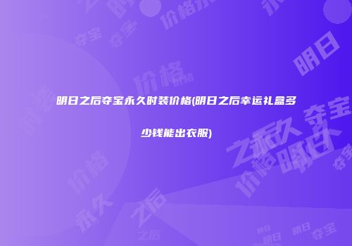 明日之后夺宝永久时装价格(明日之后幸运礼盒多少钱能出衣服)