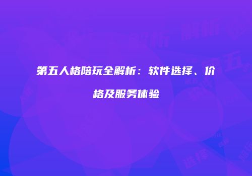 第五人格陪玩全解析：软件选择、价格及服务体验