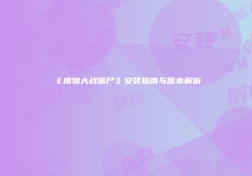 《植物大战僵尸》安装指南与版本解析