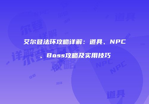 艾尔登法环攻略详解：道具、NPC、Boss攻略及实用技巧