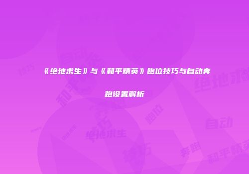 《绝地求生》与《和平精英》跑位技巧与自动奔跑设置解析