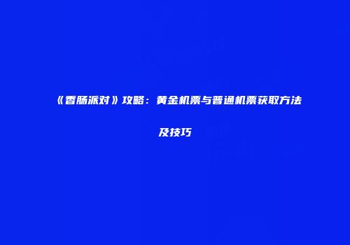 《香肠派对》攻略：黄金机票与普通机票获取方法及技巧