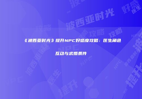 《波西亚时光》提升NPC好感度攻略：医生角色互动与求婚条件