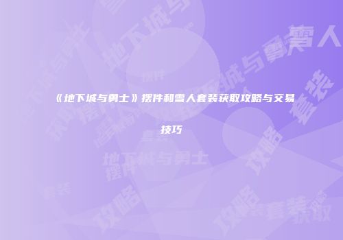 《地下城与勇士》摆件和雪人套装获取攻略与交易技巧