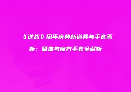 《逆战》周年庆典新道具与手套解析：吸血与魔方手套全解析