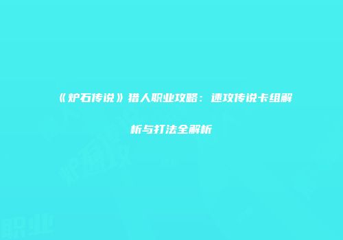 《炉石传说》猎人职业攻略：速攻传说卡组解析与打法全解析
