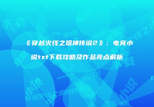 《穿越火线之狙神传说2》：电竞小说txt下载攻略及作品亮点解析