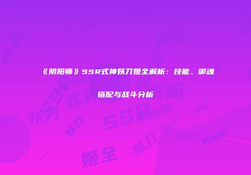 《阴阳师》SSR式神妖刀姬全解析：技能、御魂搭配与战斗分析