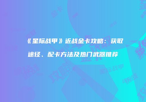 《星际战甲》近战金卡攻略：获取途径、配卡方法及热门武器推荐