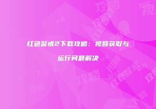 红色警戒2下载攻略：视频获取与运行问题解决