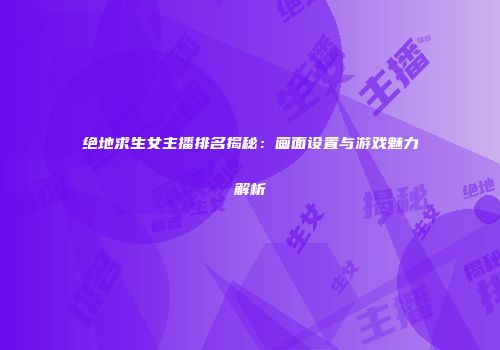 绝地求生女主播排名揭秘：画面设置与游戏魅力解析