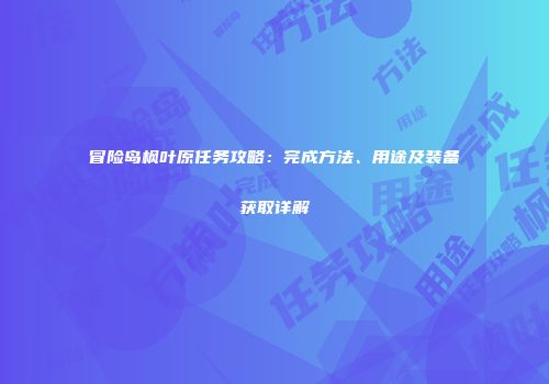 冒险岛枫叶原任务攻略：完成方法、用途及装备获取详解