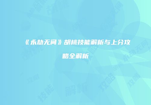 《永劫无间》胡桃技能解析与上分攻略全解析