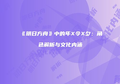 《明日方舟》中的年X令X夕：角色解析与文化内涵