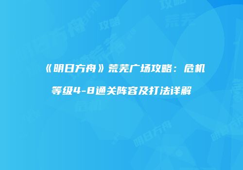 《明日方舟》荒芜广场攻略：危机等级4-8通关阵容及打法详解