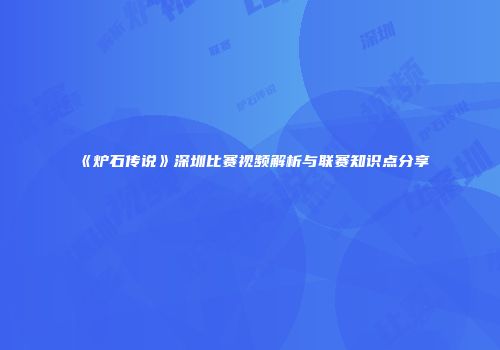 《炉石传说》深圳比赛视频解析与联赛知识点分享