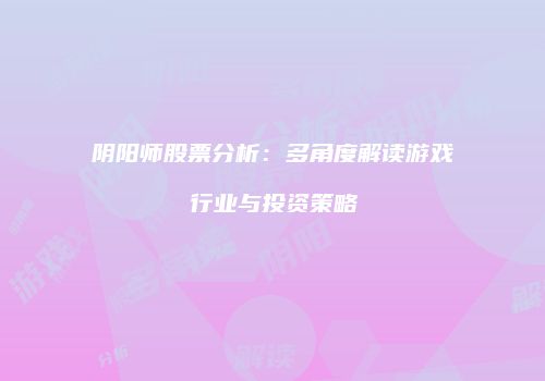 阴阳师股票分析：多角度解读游戏行业与投资策略