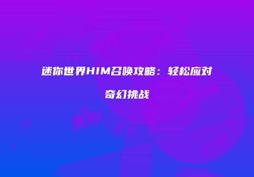 迷你世界HIM召唤攻略：轻松应对奇幻挑战