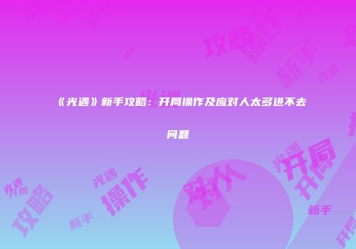 《光遇》新手攻略：开局操作及应对人太多进不去问题