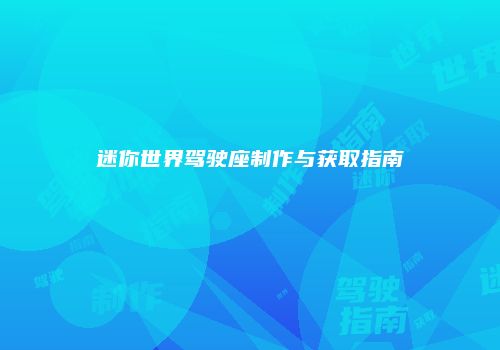 迷你世界驾驶座制作与获取指南