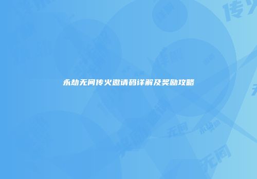 永劫无间传火邀请码详解及奖励攻略