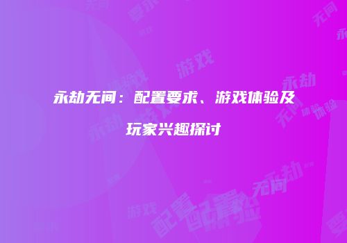 永劫无间：配置要求、游戏体验及玩家兴趣探讨