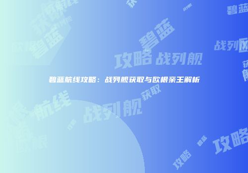碧蓝航线攻略：战列舰获取与欧根亲王解析
