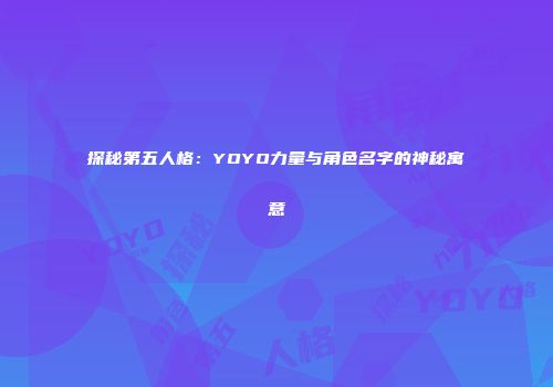探秘第五人格：YOYO力量与角色名字的神秘寓意