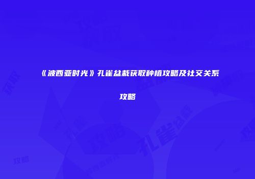《波西亚时光》孔雀盆栽获取种植攻略及社交关系攻略