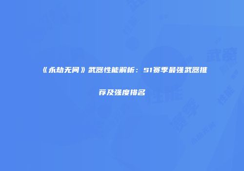 《永劫无间》武器性能解析：S1赛季最强武器推荐及强度排名