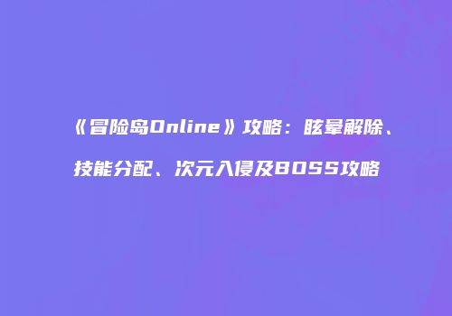《冒险岛Online》攻略：眩晕解除、技能分配、次元入侵及BOSS攻略