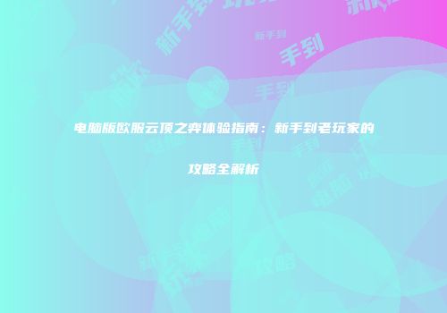 电脑版欧服云顶之弈体验指南：新手到老玩家的攻略全解析