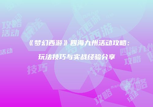 《梦幻西游》四海九州活动攻略：玩法技巧与实战经验分享