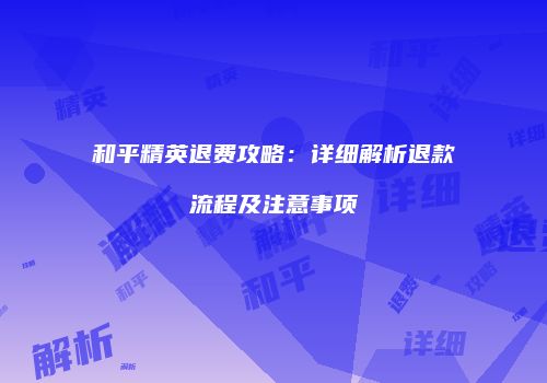 和平精英退费攻略：详细解析退款流程及注意事项