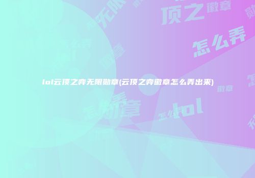 lol云顶之弈无限勋章(云顶之弈徽章怎么弄出来)