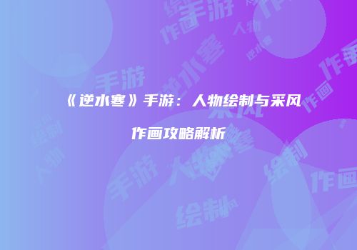 《逆水寒》手游：人物绘制与采风作画攻略解析