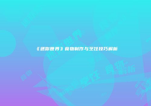 《迷你世界》食物制作与烹饪技巧解析