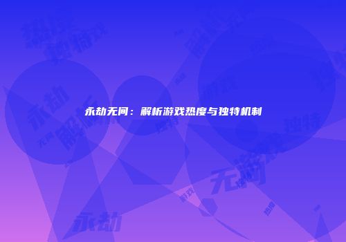 永劫无间：解析游戏热度与独特机制