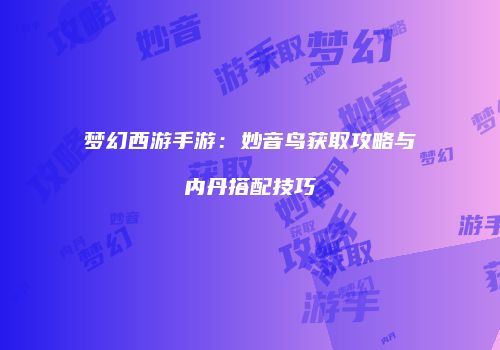 梦幻西游手游：妙音鸟获取攻略与内丹搭配技巧