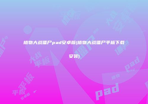植物大战僵尸pad安卓版(植物大战僵尸平板下载安装)