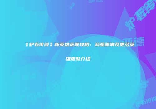 《炉石传说》新英雄获取攻略：莉亚德琳及更多英雄皮肤介绍