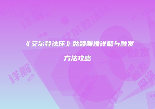 《艾尔登法环》骷髅雕像详解与触发方法攻略