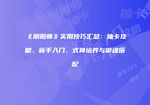 《阴阳师》实用技巧汇总：抽卡攻略、新手入门、式神培养与御魂搭配