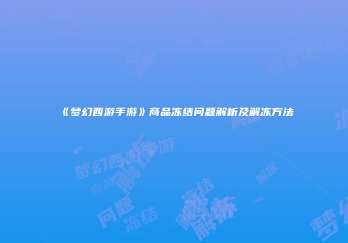 《梦幻西游手游》商品冻结问题解析及解冻方法