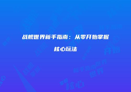战舰世界新手指南：从零开始掌握核心玩法