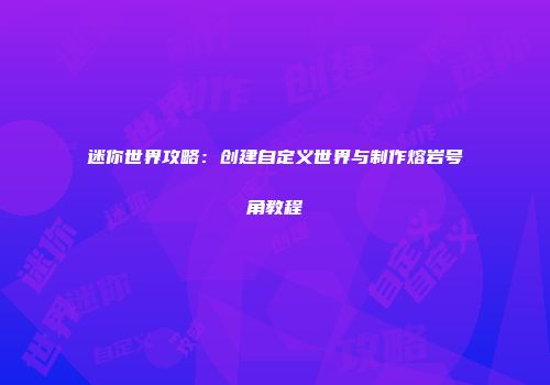 迷你世界攻略：创建自定义世界与制作熔岩号角教程