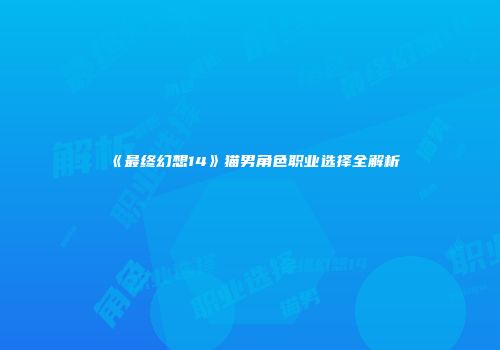 《最终幻想14》猫男角色职业选择全解析