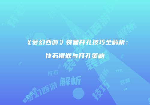 《梦幻西游》装备开孔技巧全解析：符石镶嵌与开孔策略